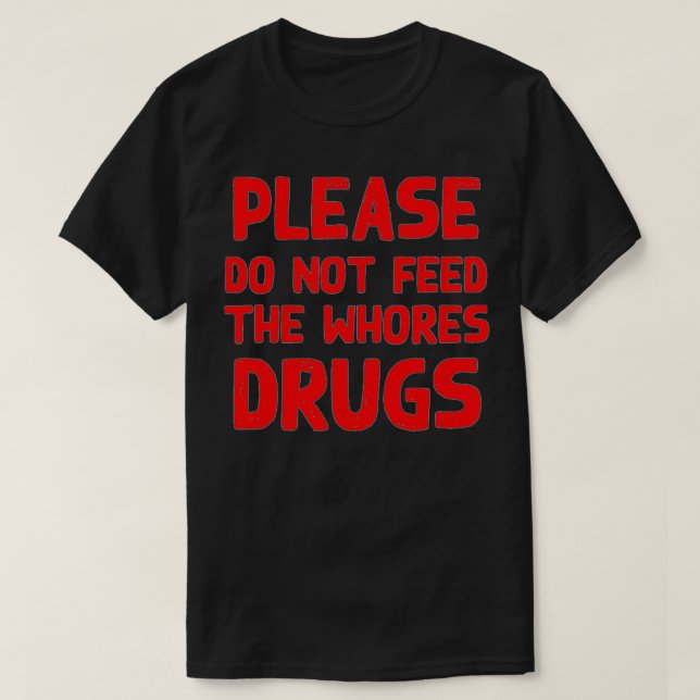 Mens Please Do Not Feed the Whores Drugs Funny Nov T-Shirt (Design Front)