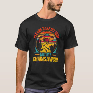 Mens Please Take My Wife Not My Chainsaws Lumberja T-Shirt