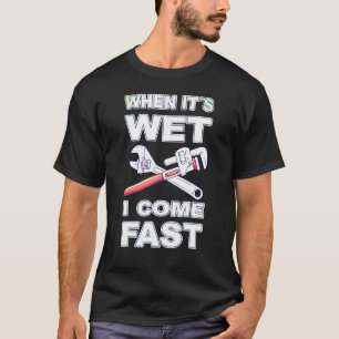 Mens Plumber When Its Wet I Come Fast T-Shirt