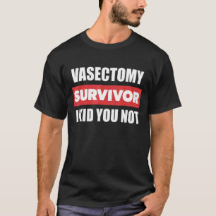 Mens Post Vasectomy Survivor I Kid You Not T-Shirt