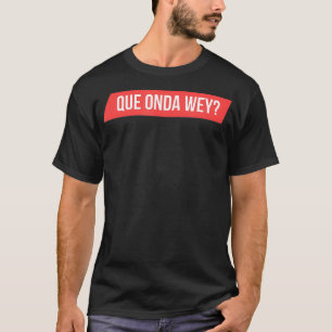 Mens Que Onda Wey  T-Shirt