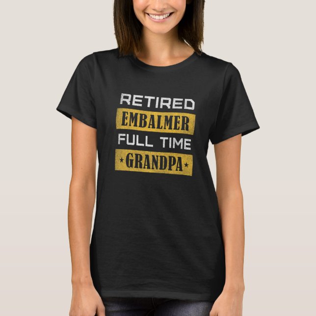 Mens Retired Embalmer Full Time Grandpa Retirement T-Shirt (Front)
