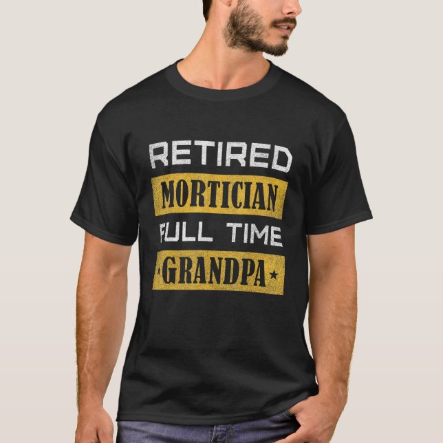 Mens Retired Mortician Full Time Grandpa Retiremen T-Shirt (Front)