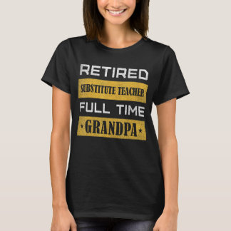 Mens Retired Substitute Teacher Full Time Grandpa T-Shirt