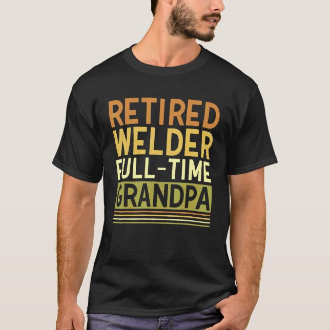 Mens Retired Welder Full time Grandpa Tig Mig Weld T-Shirt (Front)