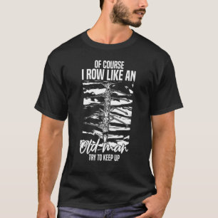 Mens Rowing Of Course I Row Like An Old Man Try T T-Shirt