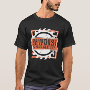 Mens Sawdust Is Man Glitter T Shirt Woodworking or