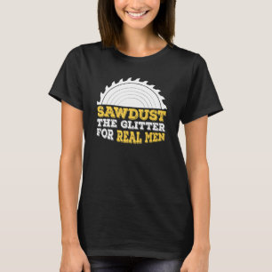 Mens Sawdust The Glitter For Real Men And Carpente T-Shirt