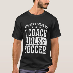 Mens Soccer Coach You Don't Scare Me I Coach Gir T-Shirt