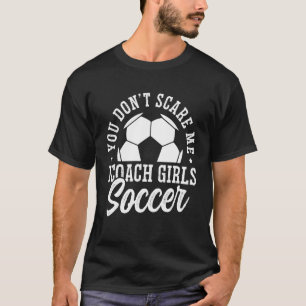 Mens Soccer Coach You Don't Scare Me I Coach Girls T-Shirt