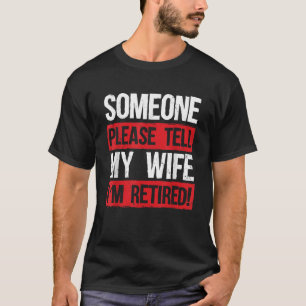 Mens Someone Please Tell My Wife I m Retired Funny T-Shirt