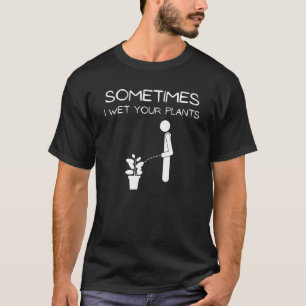 Mens Sometimes I Wet Your Plants Garden Neighbour T-Shirt