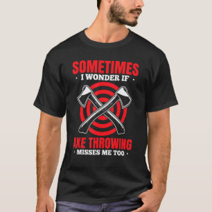 Mens Sometimes I Wonder If Axe Throwing Misses Me  T-Shirt