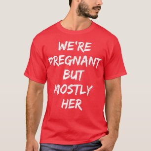 Mens Soon To Be Daddy We're Pregnant But Mostly He T-Shirt