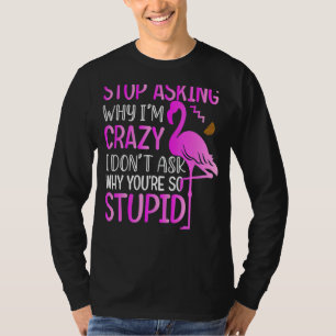 Mens Stop Asking Why I Am Crazy Flamingo  For Wome T-Shirt