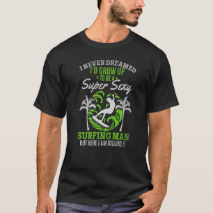 Mens Surfer I Never Dreamed I'd Grow Up To Be A Se T-Shirt