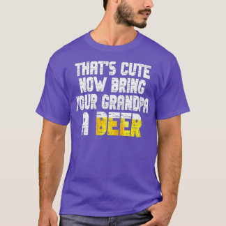 Mens Thats Cute Now Bring Your Grandpa A Beer 16 T-Shirt