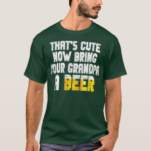 Mens Thats Cute Now Bring Your Grandpa A Beer T-Shirt