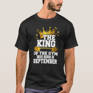 Mens The King Of The Gym Was Born In September Wor T-Shirt