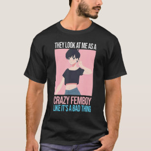 Mens they look at me as a crazy femboy Femboys Fem T-Shirt