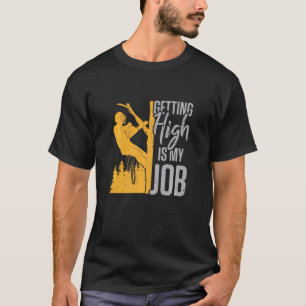 Mens Tree Climber Getting High Is My Job Arborist T-Shirt