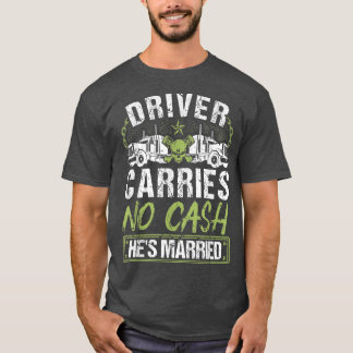 Mens Truck Driver Carries No Cash Hes Married, Tru T-Shirt