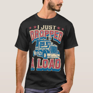 Mens Truck Driver Gift I Just Dropped A Load Truc T-Shirt