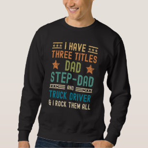 Mens Truck Driver I Have 3 Titles Dad Step Dad F Sweatshirt