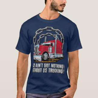 Mens Truck You Ain't Got Nothing Without Us Trucki T-Shirt