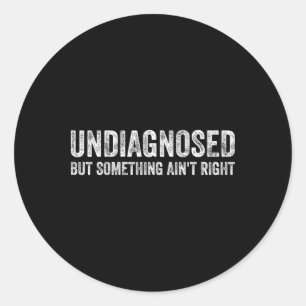 Mens Undiagnosed But Something Ain't Right Funny U Classic Round Sticker