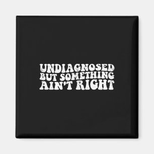 Mens Undiagnosed But Something Ain't Right Funny U Magnet