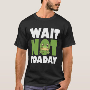 Mens Wait Not Toaday Humourous Frog Saying Frog Ow T-Shirt