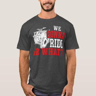 Mens We Gonna Ride Or What ATV   1  T-Shirt