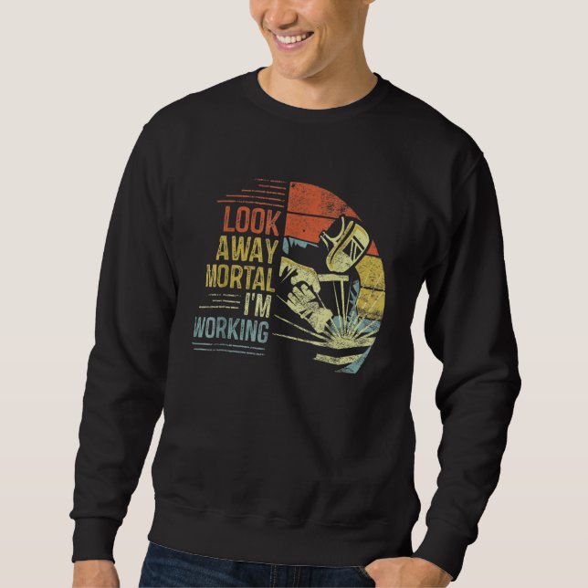 Mens Welder Look Away Mortal I'm Working Funny Wel Sweatshirt (Front)
