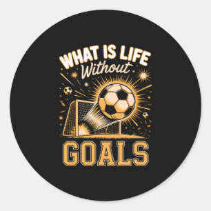 Mens what is life without goals soccer player classic round sticker