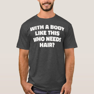 Mens With A Body Like This Who Needs Hair Funny Ba T-Shirt