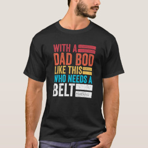 Mens With A Dad Bod Like This Who Needs A Belt Vin T-Shirt