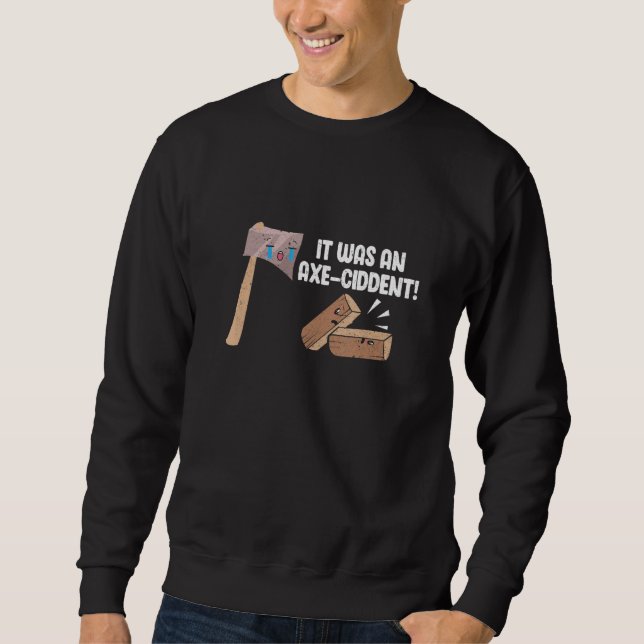 Mens Woodworking It Was An Axe-Ciddent Woodworker  Sweatshirt (Front)
