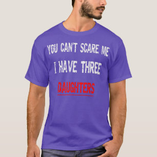 Mens You Can't Scare Me I Have Three Daughters Fun T-Shirt