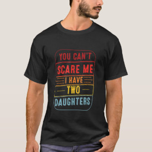 Mens You Cant Scare Me I Have Two Daughters Father T-Shirt