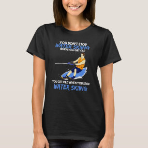 Mens You Dont Stop Water Skiing When You Get Old W T-Shirt