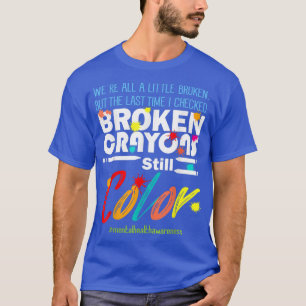 Mental Health Awareness,broken Crayons Still Color T-Shirt