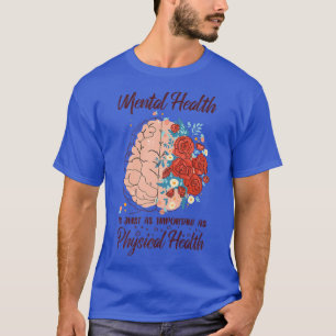 Mental Health Is Just As Important As Physical Hea T-Shirt