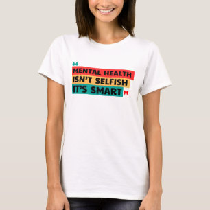 MENTAL HEALTH ISN’T SELFISH, IT’S SMART T-Shirt