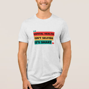 MENTAL HEALTH ISN’T SELFISH, IT’S SMART  Tri-Blend SHIRT