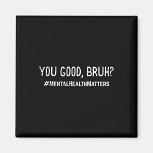 Mental Health Problems You Good Bruh Aware Bro Men Magnet