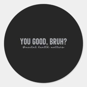 Mental Health S You Good Bruh Mental Health Awaren Classic Round Sticker