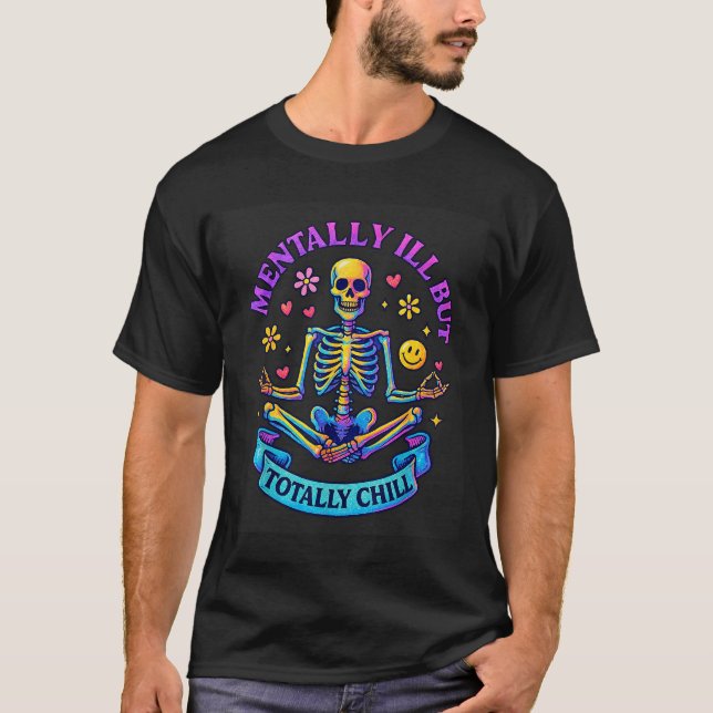 Mentally Ill But Totally Chill Skeleton  T-Shirt (Front)
