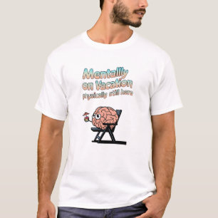 Mentally on Vacation, Physically Still Here T-Shirt