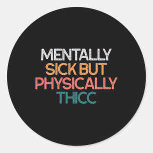 Mentally Sick But Physically Thicc Funny Body Posi Classic Round Sticker